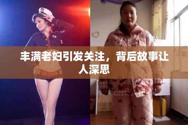 丰满老妇引发关注，背后故事让人深思