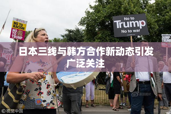 日本三线与韩方合作新动态引发广泛关注