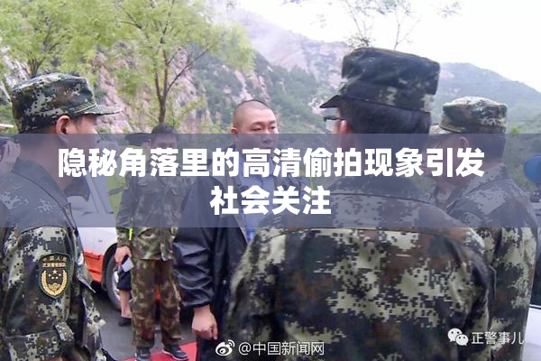隐秘角落里的高清偷拍现象引发社会关注