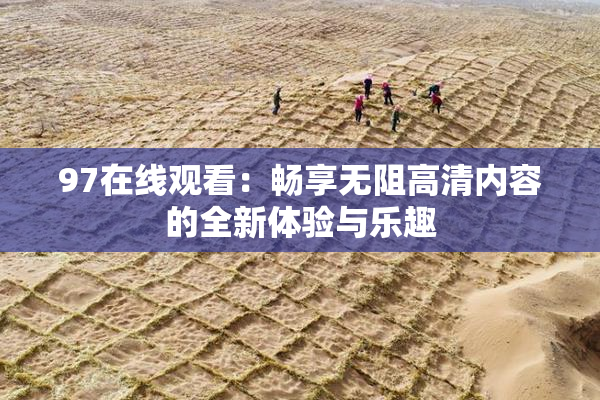 97在线观看：畅享无阻高清内容的全新体验与乐趣