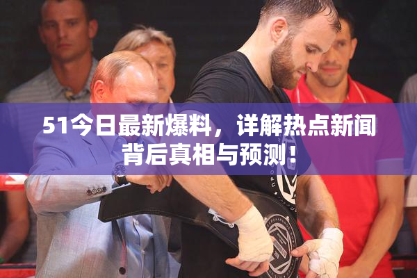 51今日最新爆料，详解热点新闻背后真相与预测！