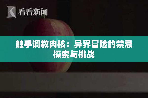 触手调教肉核：异界冒险的禁忌探索与挑战