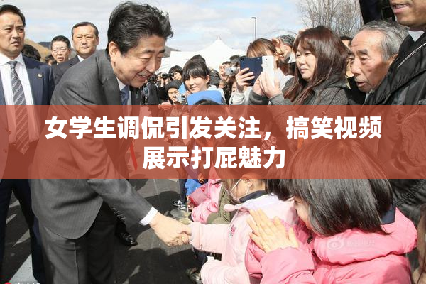 女学生调侃引发关注，搞笑视频展示打屁魅力