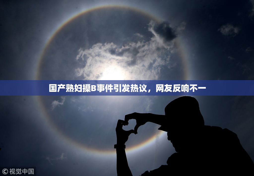 国产熟妇搡B事件引发热议，网友反响不一