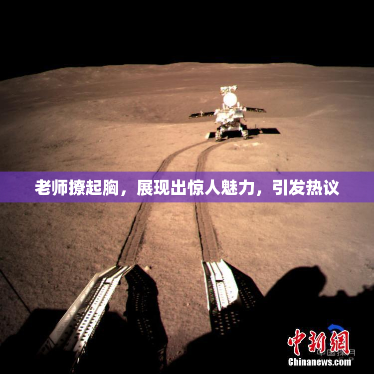 老师撩起胸，展现出惊人魅力，引发热议
