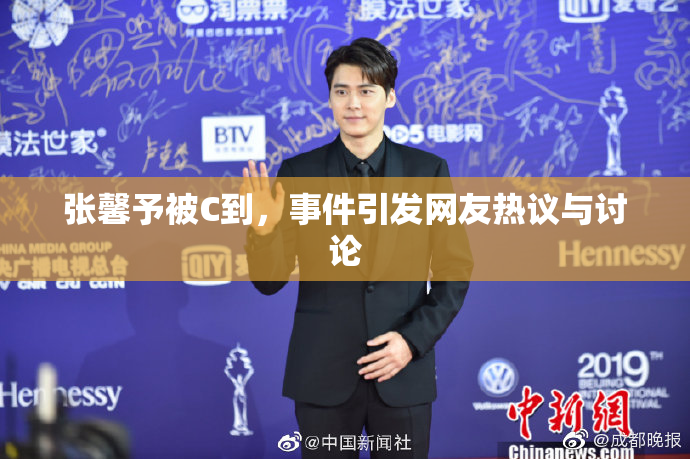 张馨予被C到，事件引发网友热议与讨论