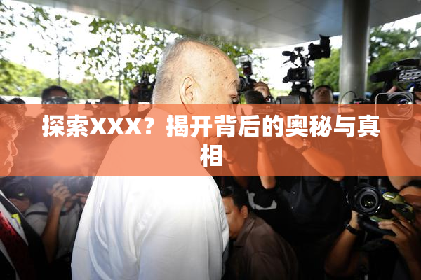 探索XXX？揭开背后的奥秘与真相