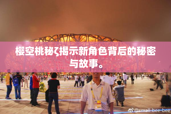 樱空桃秘ζ揭示新角色背后的秘密与故事。