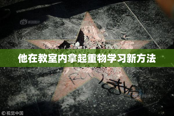 他在教室内拿起重物学习新方法