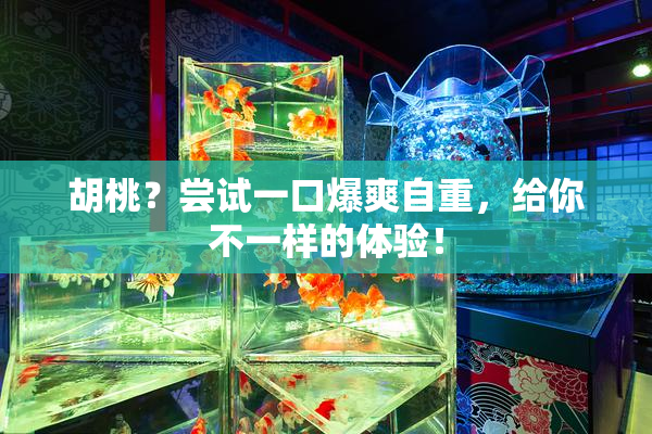 胡桃？尝试一口爆爽自重，给你不一样的体验！