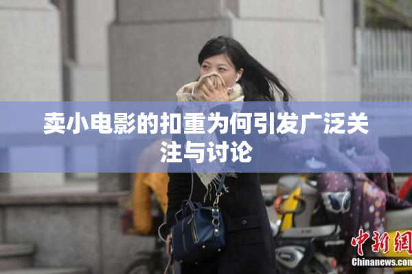卖小电影的扣重为何引发广泛关注与讨论