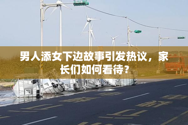 男人添女下边故事引发热议，家长们如何看待？
