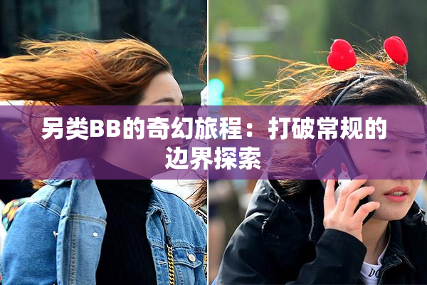 另类BB的奇幻旅程：打破常规的边界探索