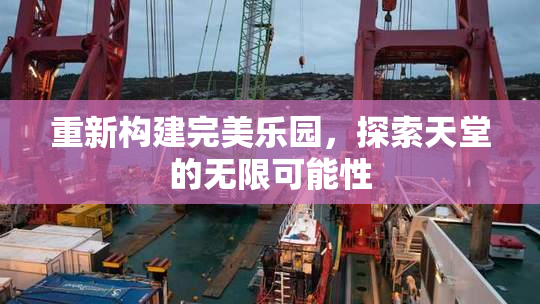 重新构建完美乐园，探索天堂的无限可能性