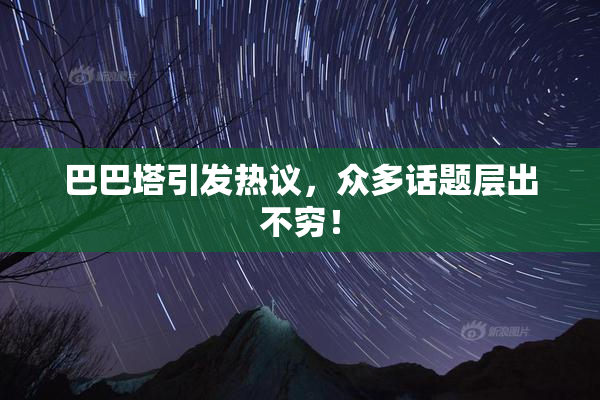 巴巴塔引发热议，众多话题层出不穷！