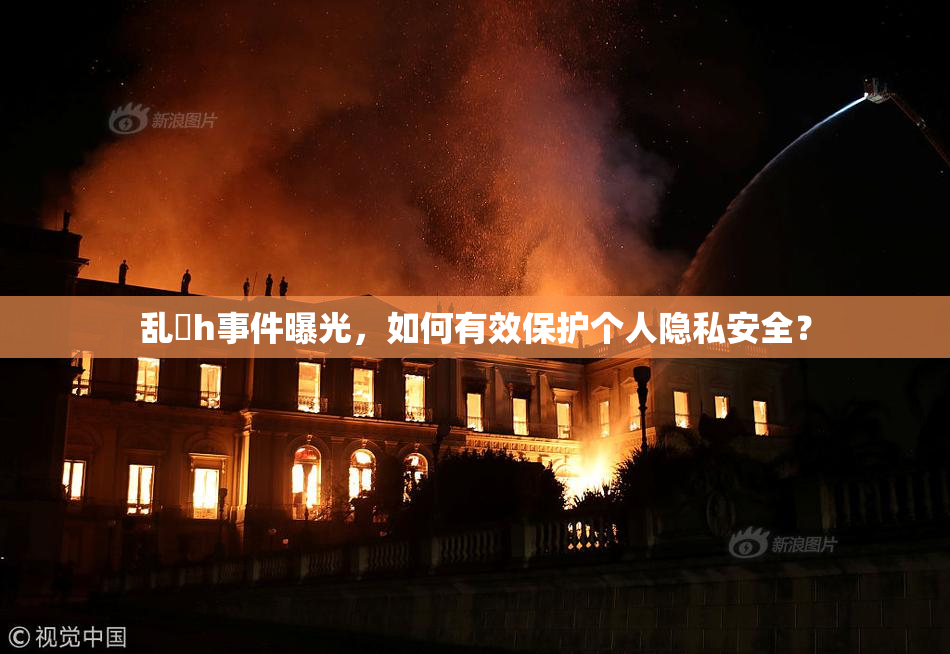 乱婬h事件曝光，如何有效保护个人隐私安全？