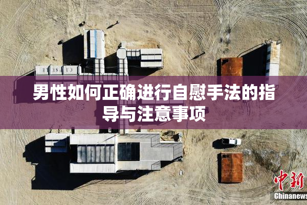 男性如何正确进行自慰手法的指导与注意事项