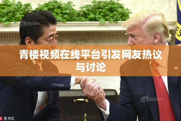 青楼视频在线平台引发网友热议与讨论