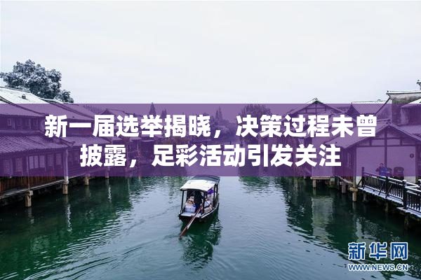 新一届选举揭晓，决策过程未曾披露，足彩活动引发关注