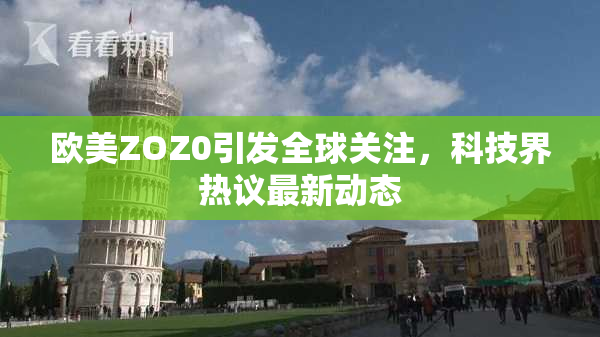 欧美ZOZ0引发全球关注，科技界热议最新动态