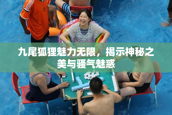 九尾狐狸魅力无限，揭示神秘之美与骚气魅惑