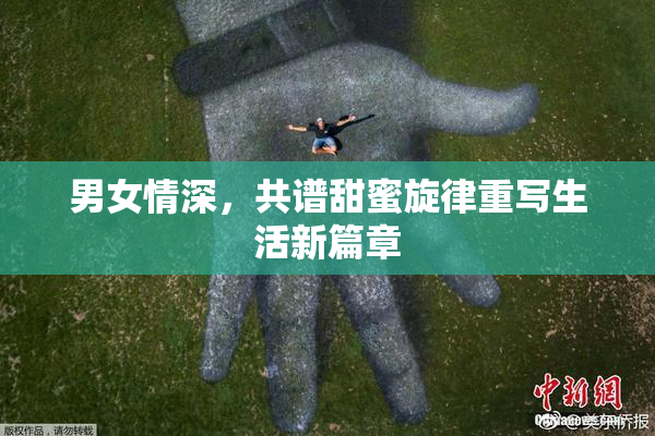 男女情深，共谱甜蜜旋律重写生活新篇章
