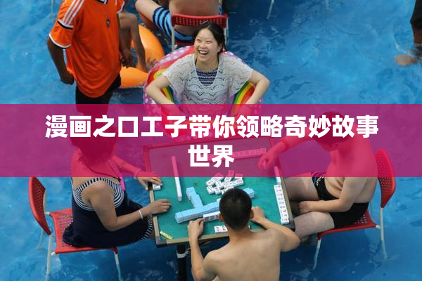 漫画之口工子带你领略奇妙故事世界