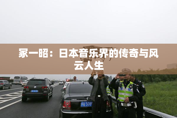 冢一昭：日本音乐界的传奇与风云人生