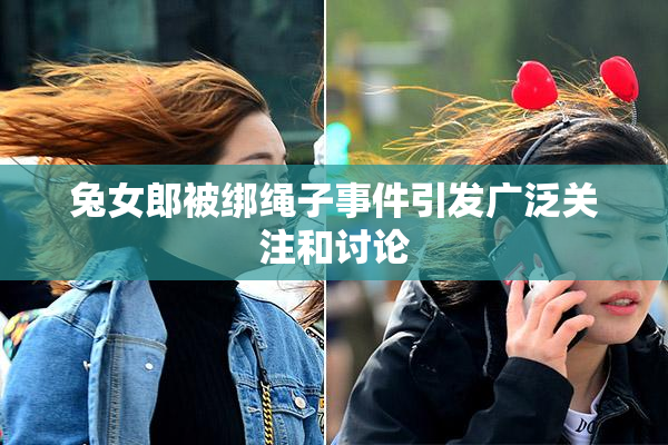 兔女郎被绑绳子事件引发广泛关注和讨论