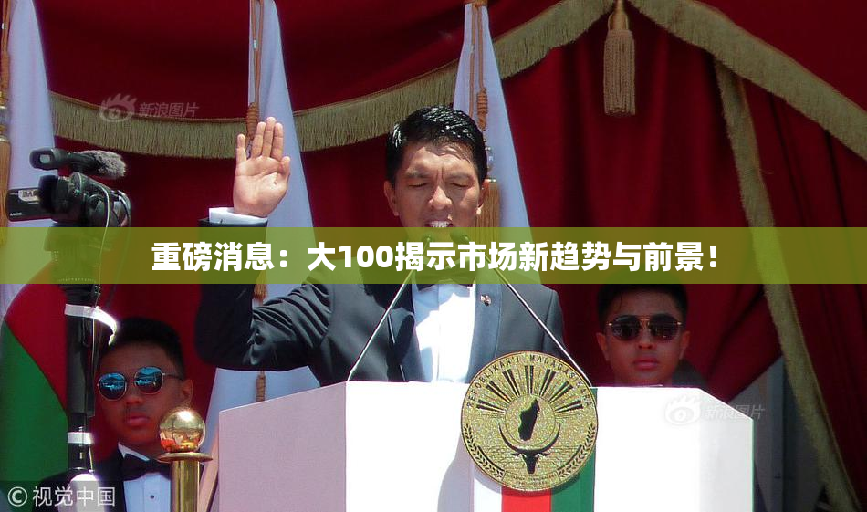 重磅消息：大100揭示市场新趋势与前景！