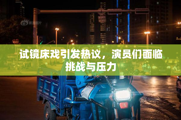 试镜床戏引发热议，演员们面临挑战与压力