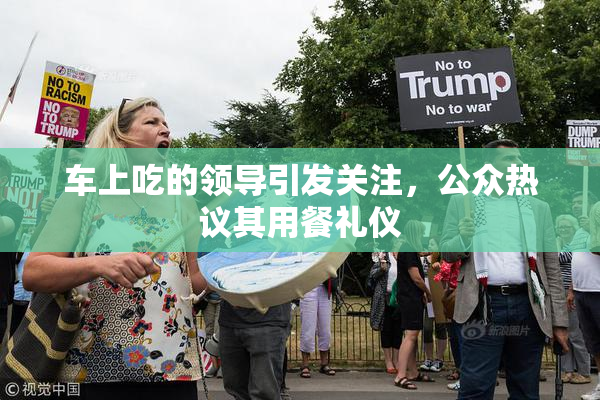 车上吃的领导引发关注，公众热议其用餐礼仪