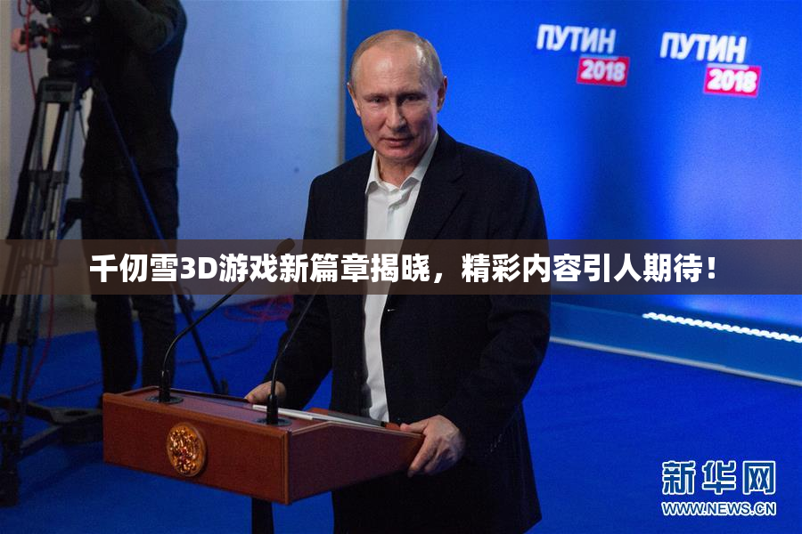 千仞雪3D游戏新篇章揭晓，精彩内容引人期待！