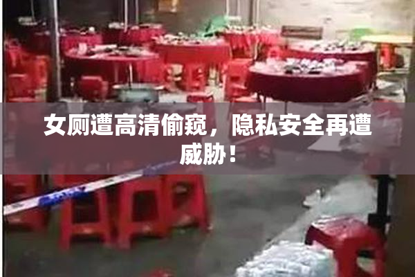 女厕遭高清偷窥，隐私安全再遭威胁！