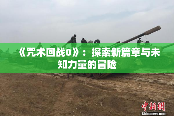《咒术回战0》：探索新篇章与未知力量的冒险