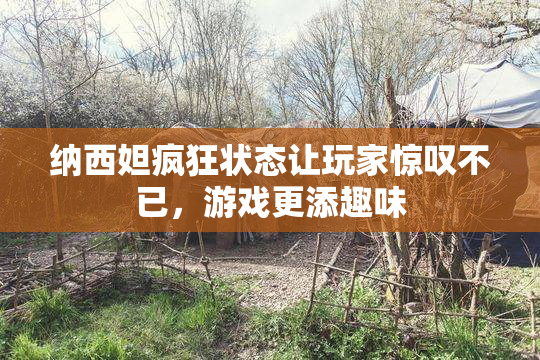 纳西妲疯狂状态让玩家惊叹不已，游戏更添趣味