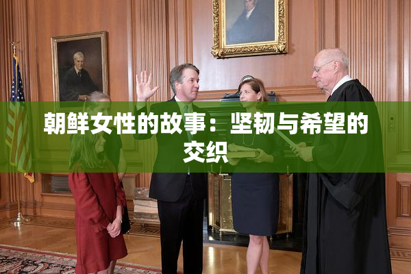 朝鲜女性的故事：坚韧与希望的交织