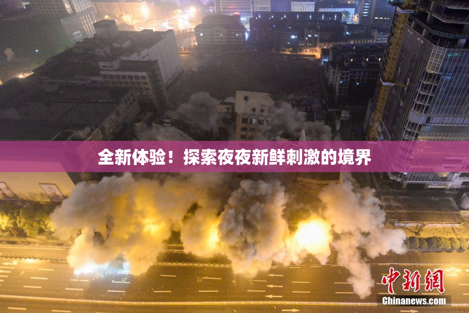 全新体验！探索夜夜新鲜刺激的境界