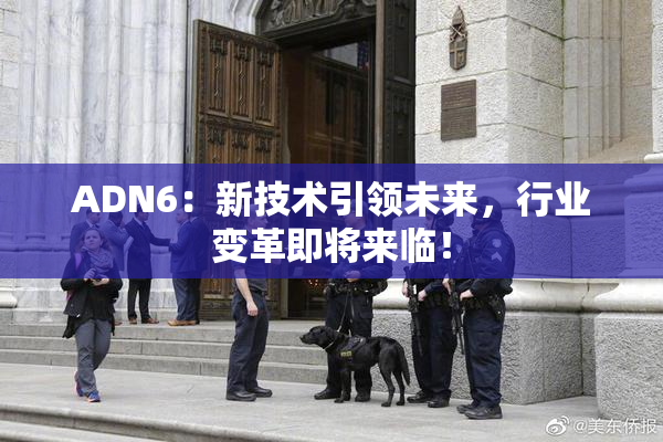 ADN6：新技术引领未来，行业变革即将来临！