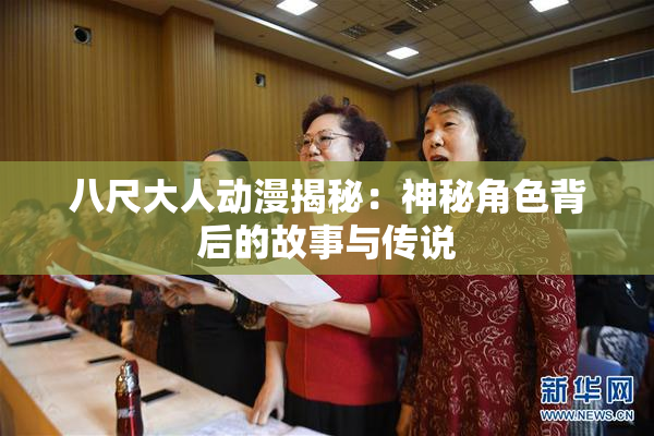 八尺大人动漫揭秘：神秘角色背后的故事与传说