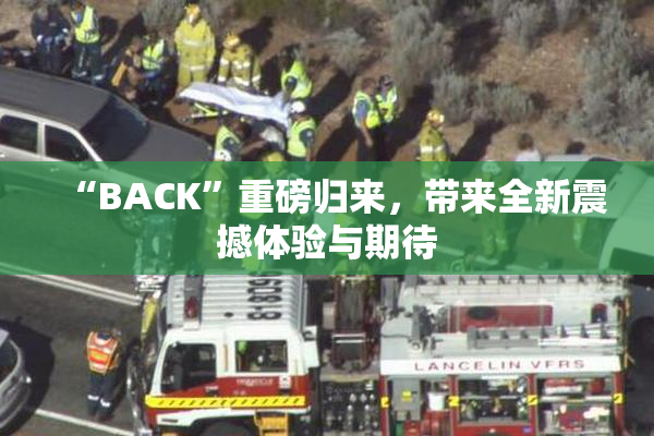“BACK”重磅归来，带来全新震撼体验与期待