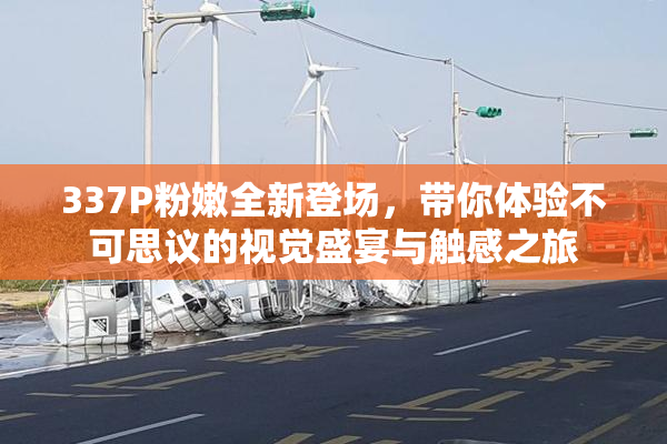 337P粉嫩全新登场，带你体验不可思议的视觉盛宴与触感之旅