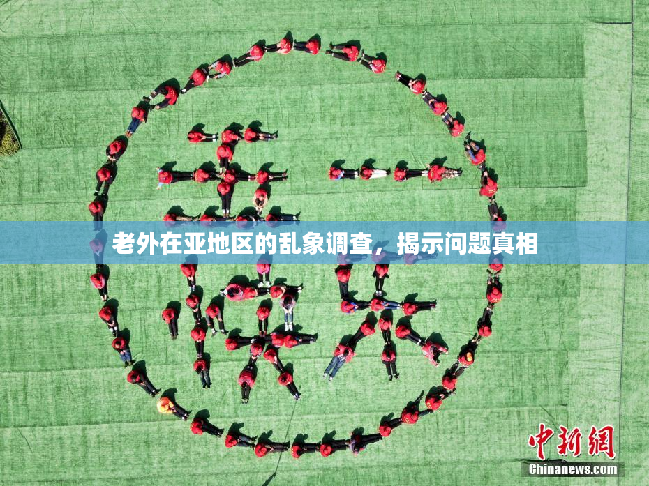 老外在亚地区的乱象调查，揭示问题真相