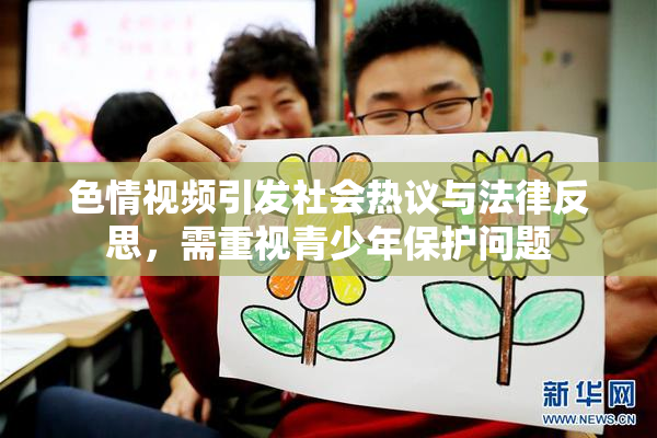 色情视频引发社会热议与法律反思，需重视青少年保护问题