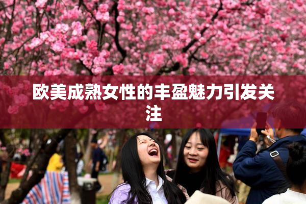 欧美成熟女性的丰盈魅力引发关注