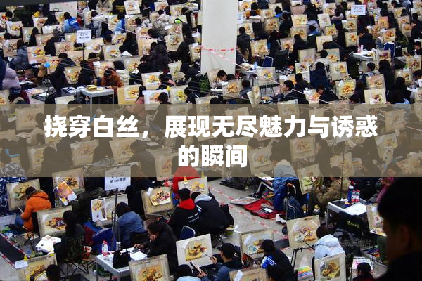 挠穿白丝，展现无尽魅力与诱惑的瞬间