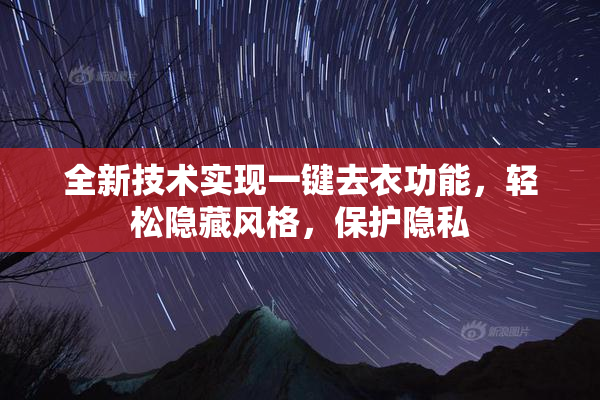 全新技术实现一键去衣功能，轻松隐藏风格，保护隐私