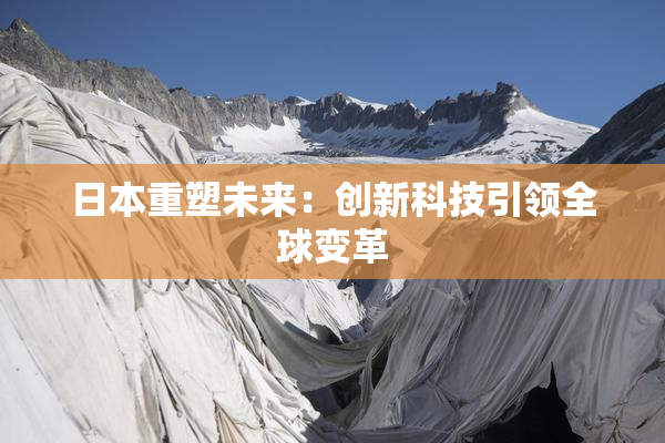 日本重塑未来：创新科技引领全球变革