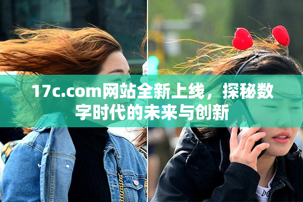 17c.com网站全新上线，探秘数字时代的未来与创新