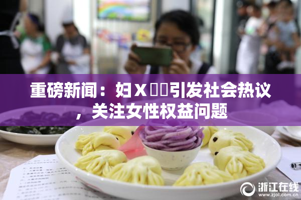重磅新闻：妇Ⅹ乄乂引发社会热议，关注女性权益问题